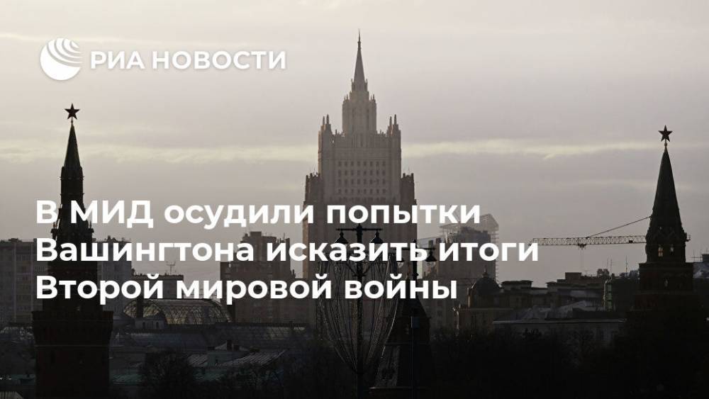 В МИД осудили попытки Вашингтона исказить итоги Второй мировой войны - ria.ru - Москва - Россия - США - Вашингтон - Англия - Германия