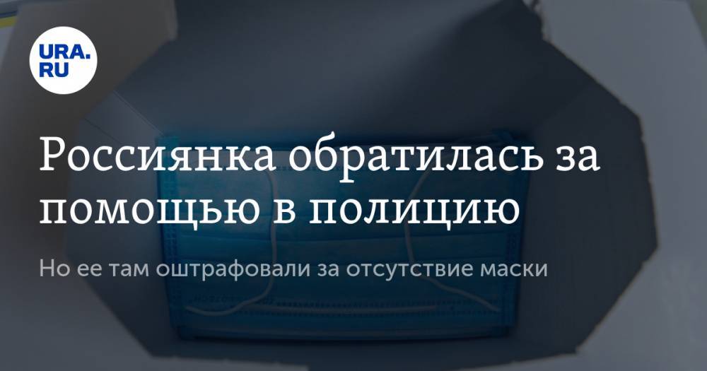 Россиянка обратилась за помощью в полицию. Но ее там оштрафовали за отсутствие маски - ura.news - Ульяновск - Того