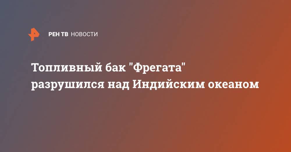 Топливный бак "Фрегата" разрушился над Индийским океаном - ren.tv - США