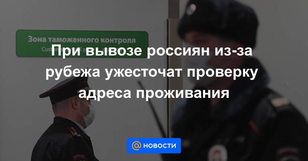 При вывозе россиян из-за рубежа ужесточат проверку адреса проживания - news.mail.ru - Россия