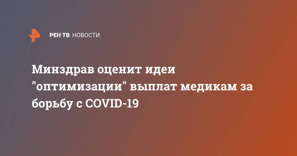 Татьяна Семенова - Минздрав оценит идеи "оптимизации" выплат медикам за борьбу с COVID-19 - ren.tv - Россия