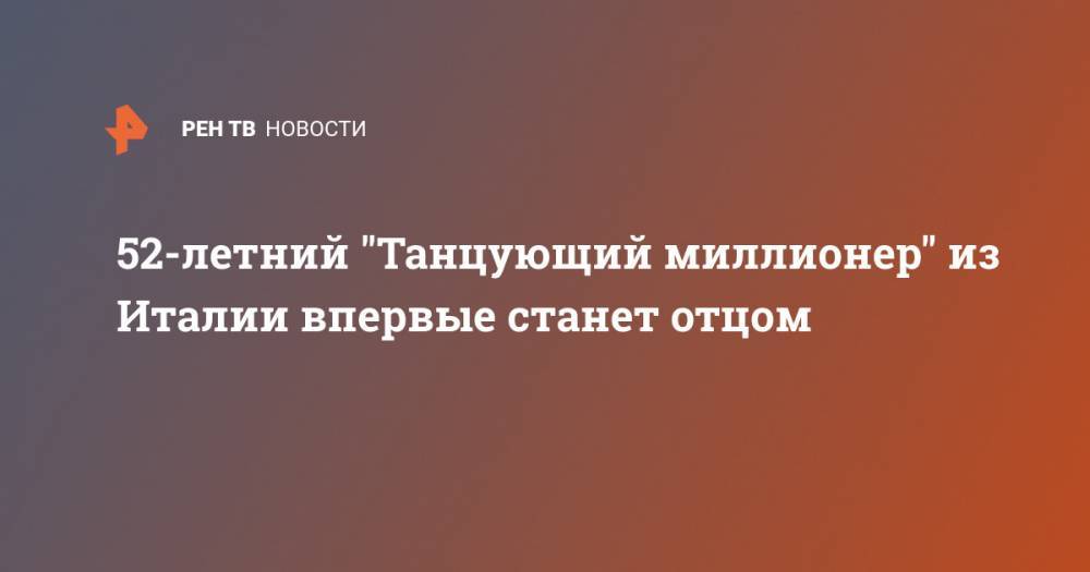 Джанлука Вакки - 52-летний "Танцующий миллионер" из Италии впервые станет отцом - ren.tv - Италия