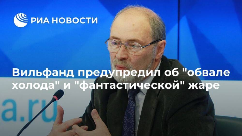 Роман Вильфанд - Вильфанд предупредил об "обвале холода" и "фантастической" жаре - ria.ru - Москва - Россия