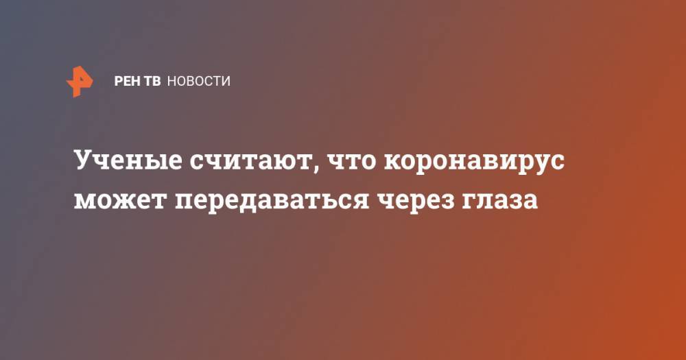 Джон Хопкинс - Ученые считают, что коронавирус может передаваться через глаза - ren.tv