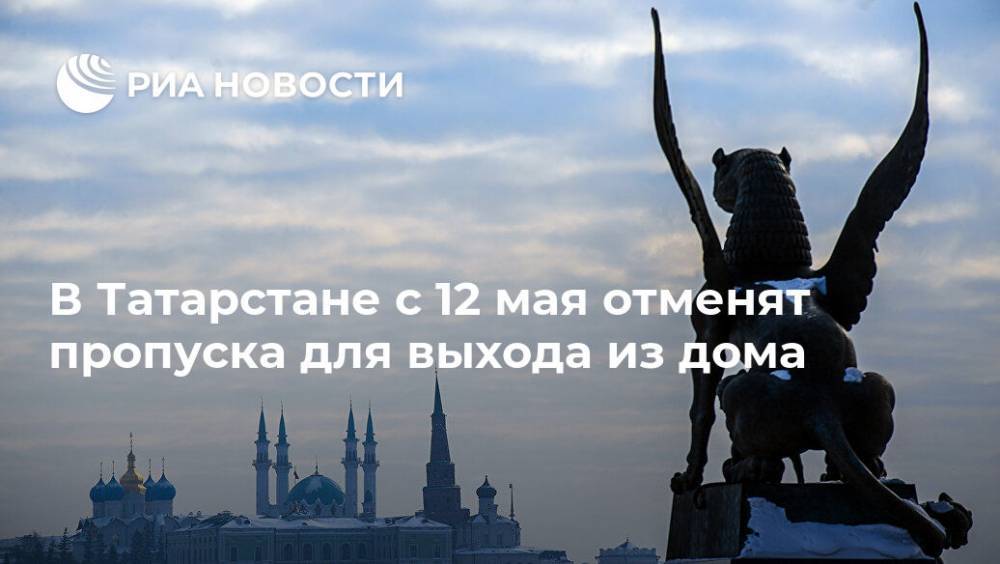 В Татарстане с 12 мая отменят пропуска для выхода из дома - ria.ru - Москва - респ. Татарстан