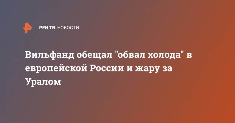 Роман Вильфанд - Вильфанд обещал "обвал холода" в европейской России и жару за Уралом - ren.tv - Россия