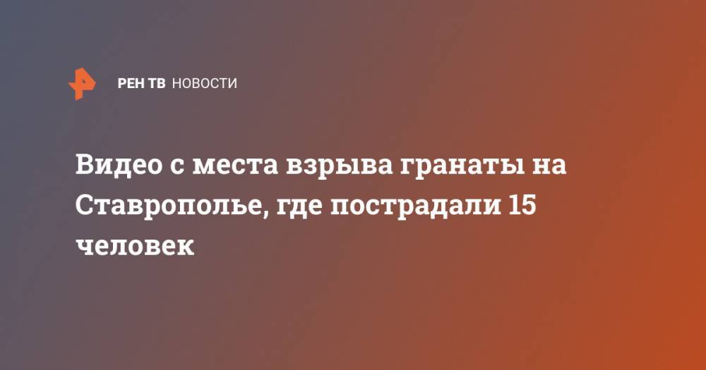 Видео с места взрыва гранаты на Ставрополье, где пострадали 15 человек - ren.tv - Ставрополье