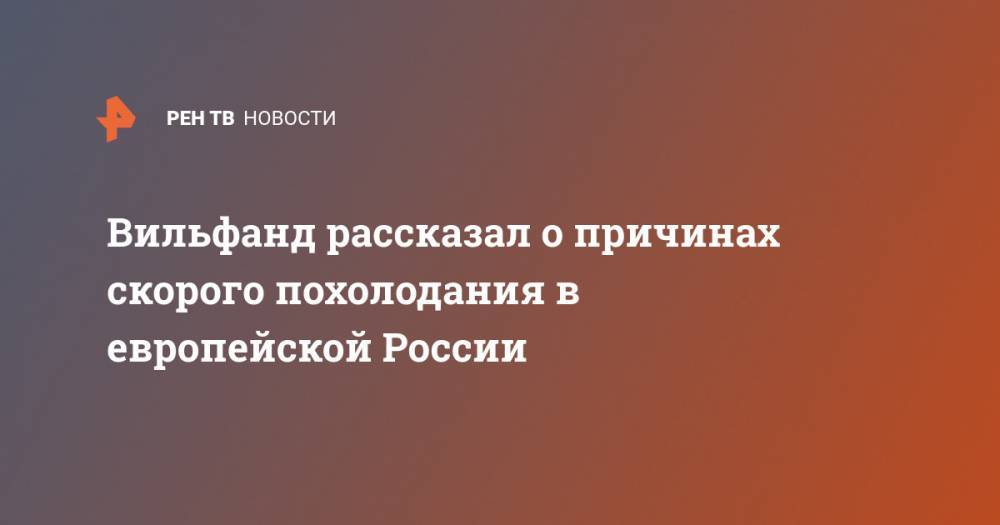 Роман Вильфанд - Вильфанд рассказал о причинах скорого похолодания в европейской России - ren.tv - Москва - Россия