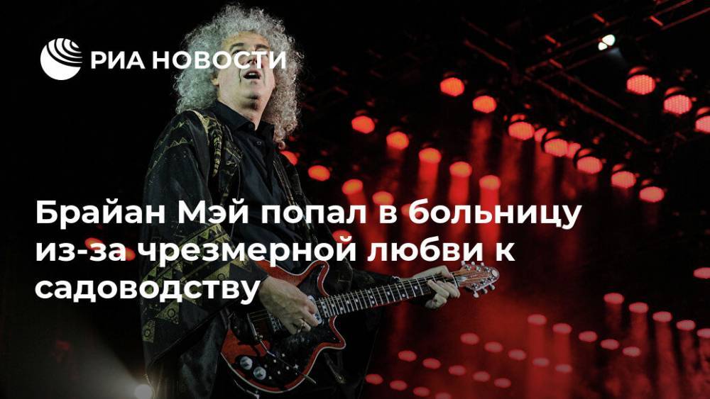 Брайан Мэй - Брайан Мэй попал в больницу из-за чрезмерной любви к садоводству - ria.ru - Москва - Англия