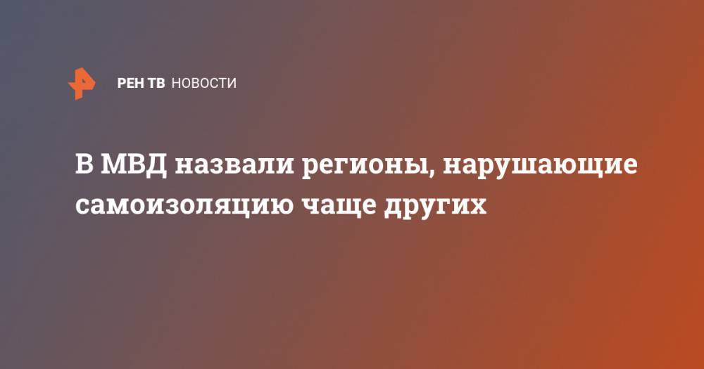 В МВД назвали регионы, нарушающие самоизоляцию чаще других - ren.tv - Россия - Краснодарский край - респ. Дагестан - Приморье край - Ставрополье