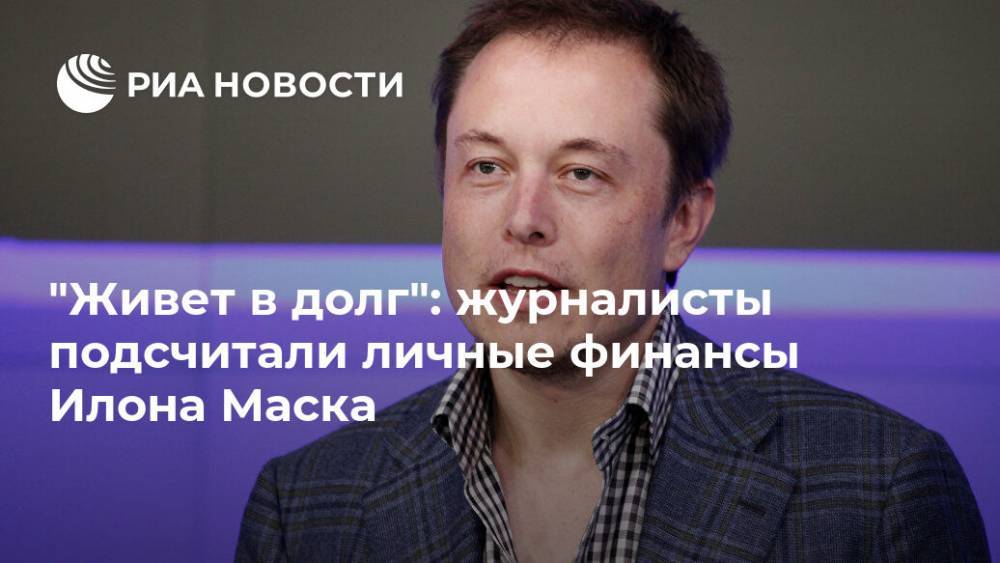 Илон Маск - "Живет в долг": журналисты подсчитали личные финансы Илона Маска - ria.ru - Москва - США - Англия