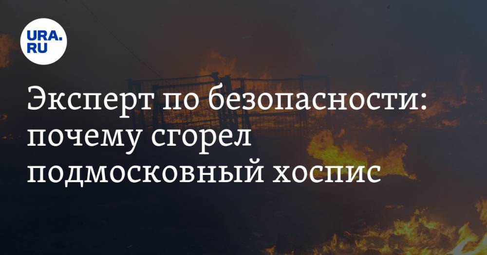 Эксперт по безопасности: почему сгорел подмосковный хоспис - ura.news - Красногорск
