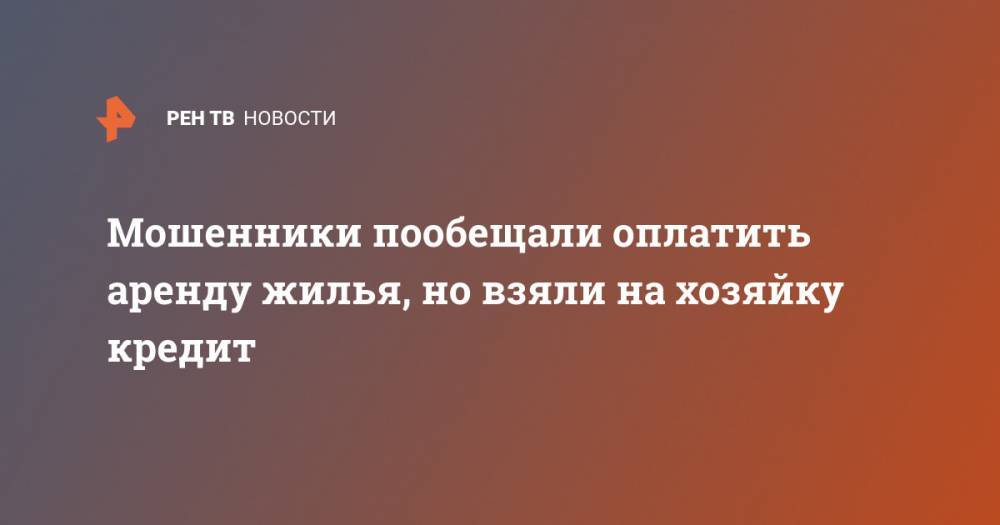 Мошенники пообещали оплатить аренду жилья, но взяли на хозяйку кредит - ren.tv - Пушкин