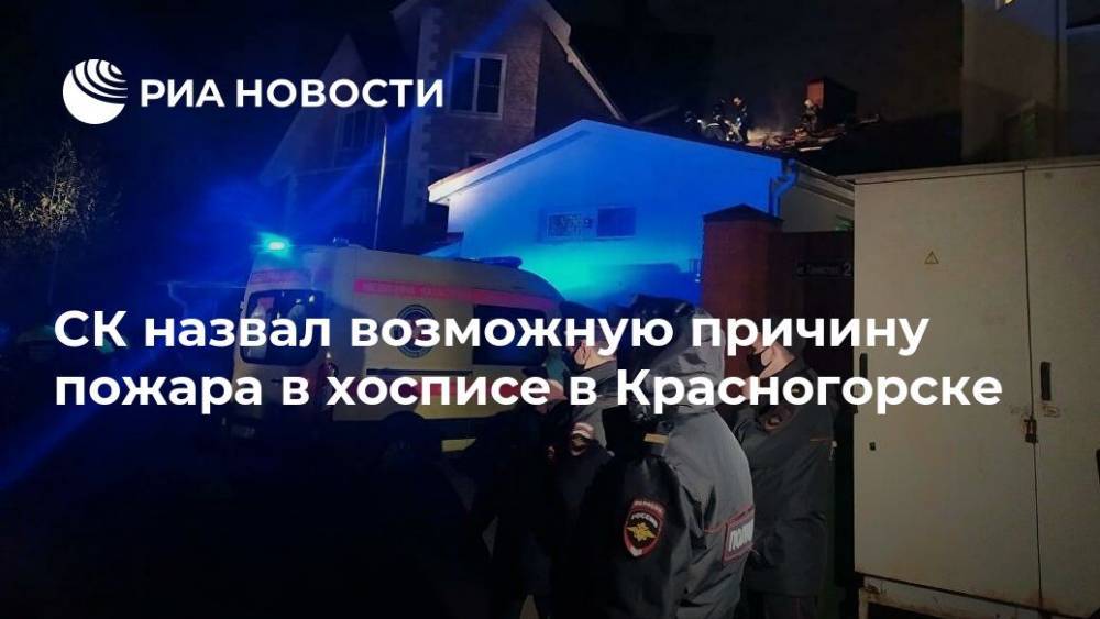 СК назвал возможную причину пожара в хосписе в Красногорске - ria.ru - Москва - Красногорск