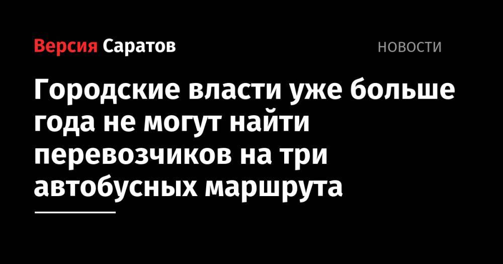 Городские власти уже больше года не могут найти перевозчиков на три автобусных маршрута - nversia.ru - Саратов