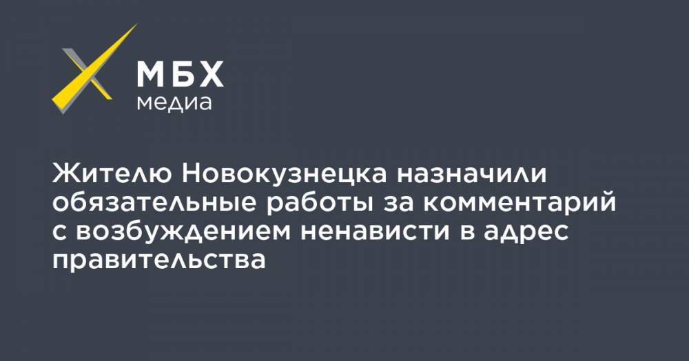 Жителю Новокузнецка назначили обязательные работы за комментарий с возбуждением ненависти в адрес правительства - mbk.news - Новокузнецк