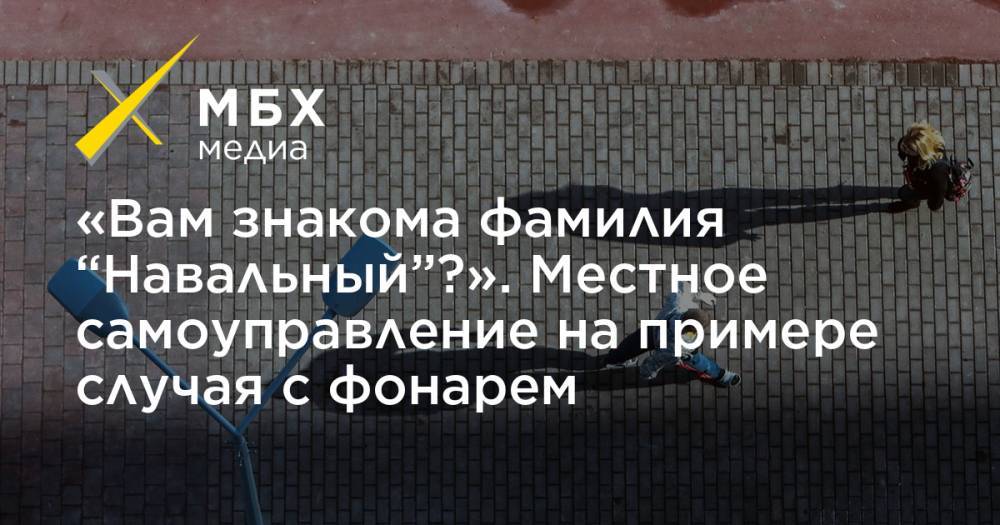 «Вам знакома фамилия “Навальный”?». Местное самоуправление на примере случая с фонарем - mbk.news - Москва