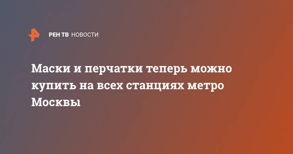 Максим Ликсутов - Маски и перчатки теперь можно купить на всех станциях метро Москвы - ren.tv - Москва