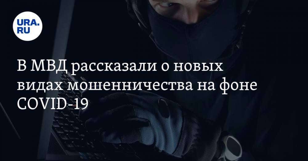 В МВД рассказали о новых видах мошенничества на фоне COVID-19 - ura.news - Россия