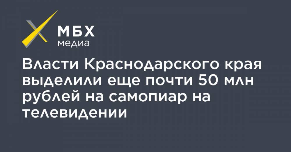 Власти Краснодарского края выделили еще почти 50 млн рублей на самопиар на телевидении - mbk.news - Краснодарский край