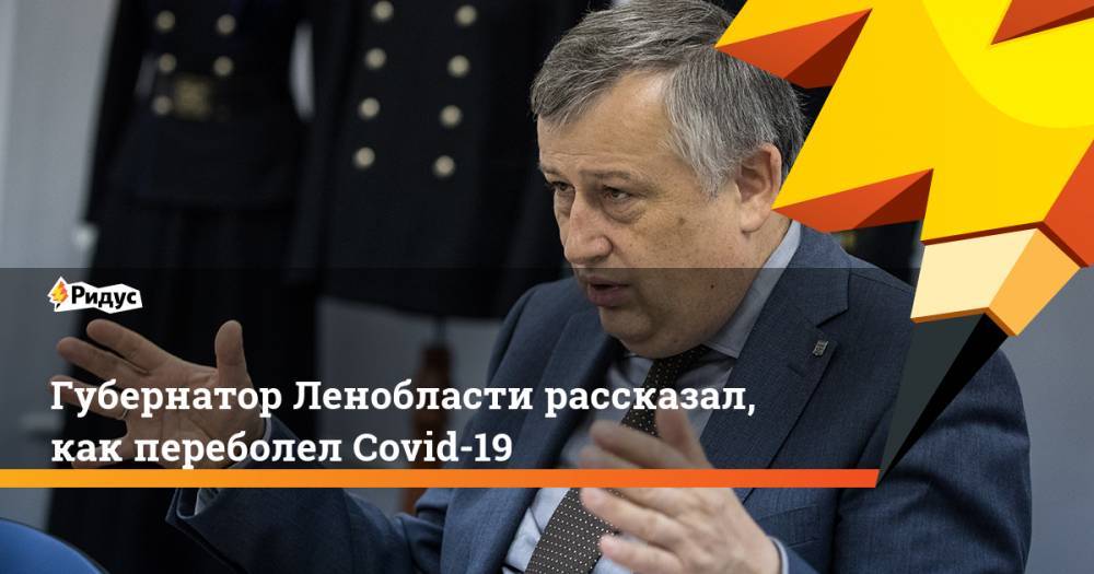 Александр Дрозденко - Губернатор Ленобласти рассказал, как переболел Covid-19 - ridus.ru - Ленинградская обл.
