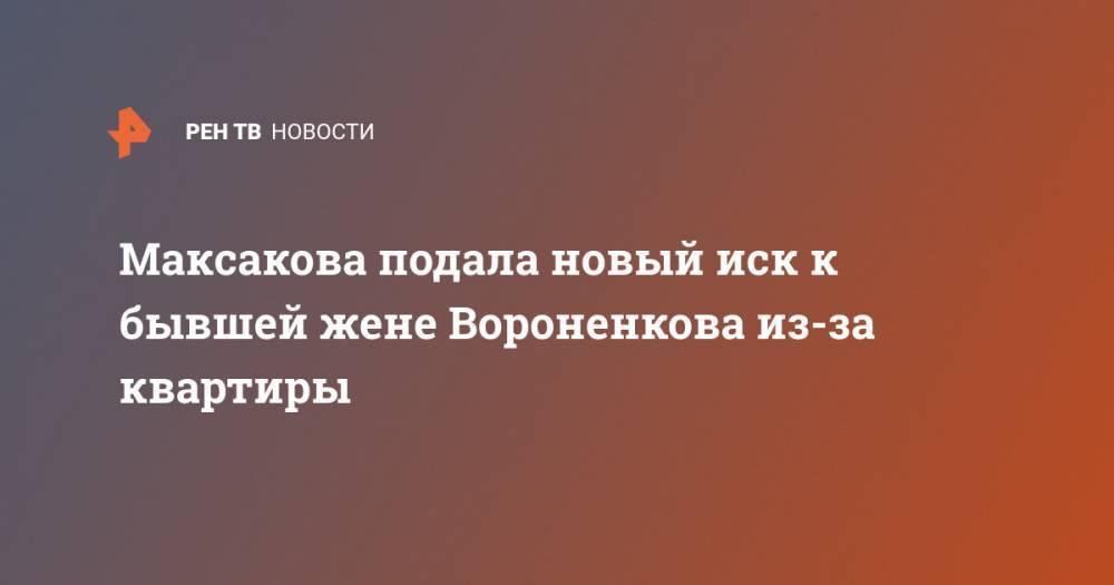 Мария Максакова - Максакова подала новый иск к бывшей жене Вороненкова из-за квартиры - ren.tv - Тверь