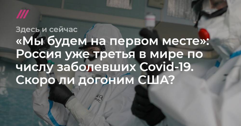 Василий Власов - Софья Сандурская - «Мы будем на первом месте»: Россия уже третья в мире по числу заболевших Covid-19. Скоро ли догоним США? Объясняет эпидемиолог Василий Власов - tvrain.ru - Москва - Россия - США