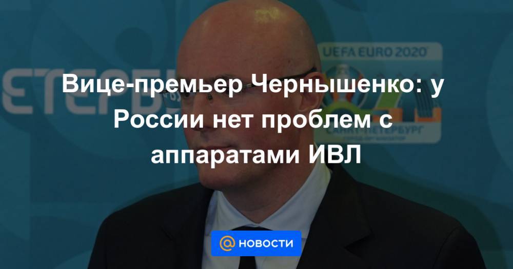 Вице-премьер Чернышенко: у России нет проблем с аппаратами ИВЛ - news.mail.ru - Россия