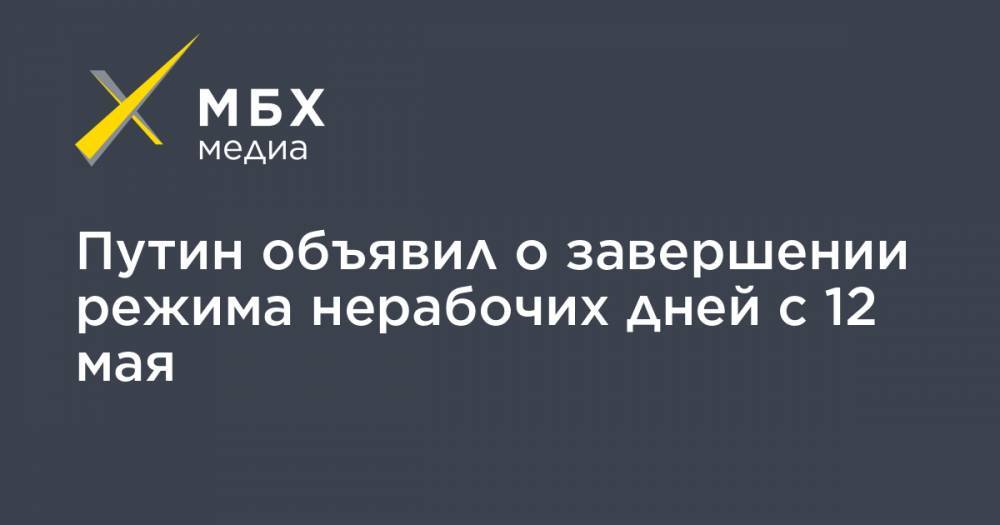 Владимир Путин - Путин объявил о завершении режима нерабочих дней с 12 мая - mbk.news - Россия