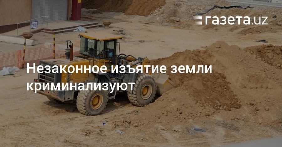 Незаконное изъятие земли криминализуют - gazeta.uz - Узбекистан