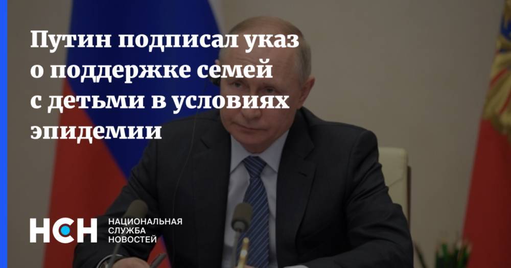 Владимир Путин - Путин подписал указ о поддержке семей с детьми в условиях эпидемии - nsn.fm - Россия