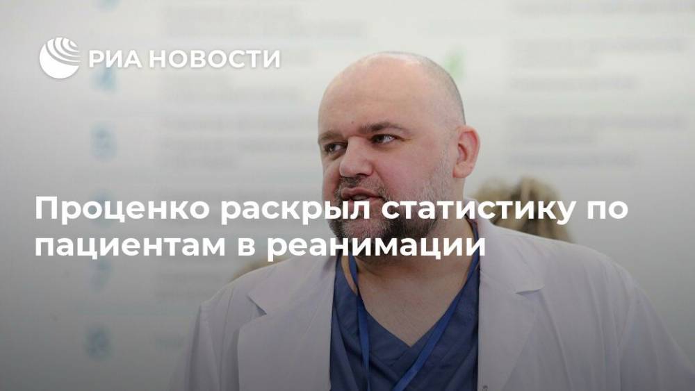 Денис Проценко - Проценко раскрыл статистику по пациентам в реанимации - ria.ru - Москва - Россия