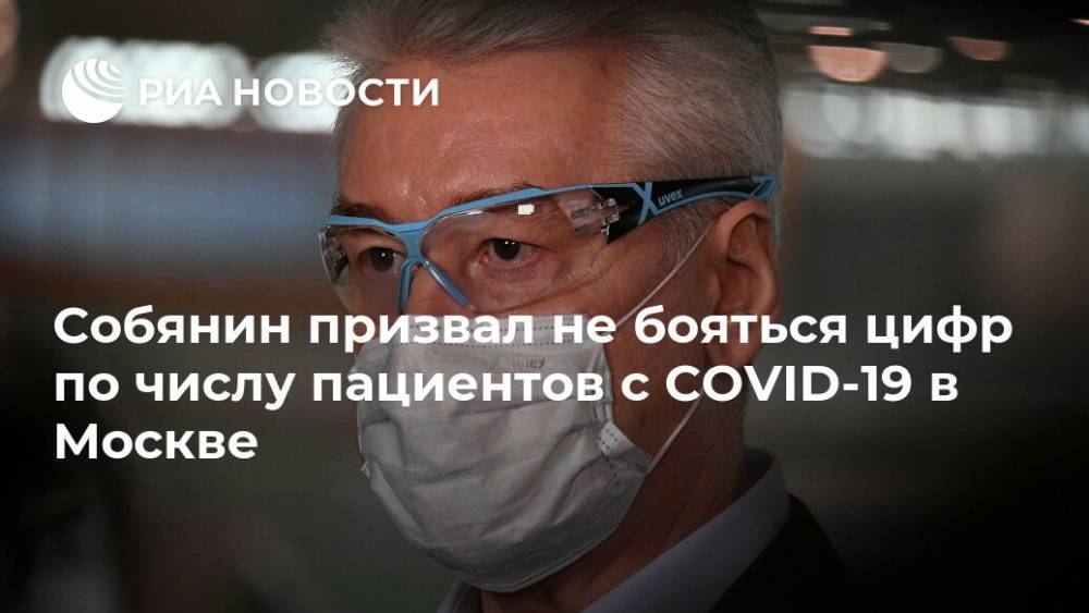 Владимир Путин - Сергей Собянин - Собянин призвал не бояться цифр по числу пациентов с COVID-19 в Москве - ria.ru - Москва