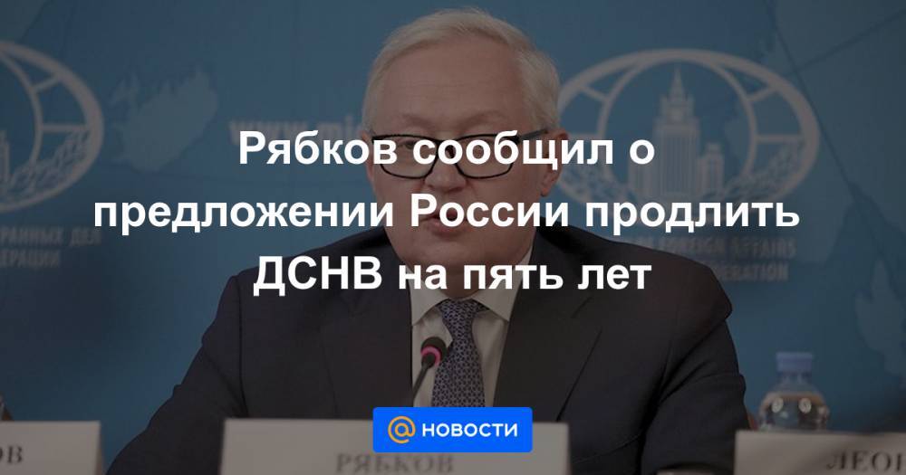 Рябков сообщил о предложении России продлить ДСНВ на пять лет - news.mail.ru - Россия - США - Вашингтон