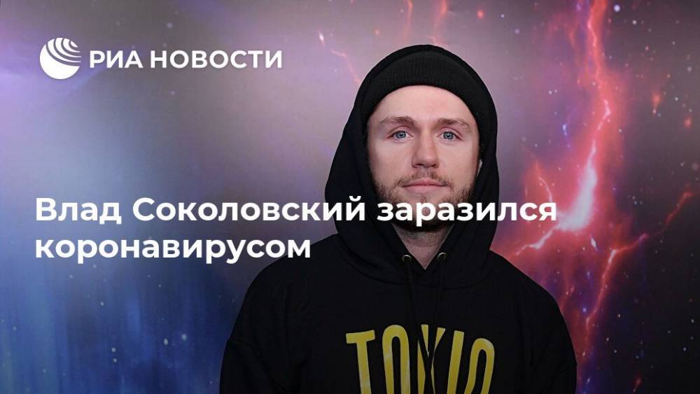 Владимир Соколовский - Влад Соколовский заразился коронавирусом - ria.ru - Москва