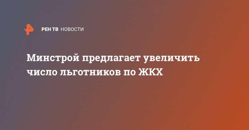 Минстрой предлагает увеличить число льготников по ЖКХ - ren.tv - Россия