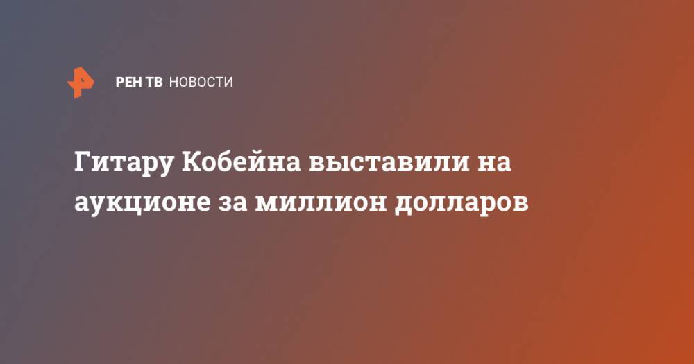 Курт Кобейн - Гитару Кобейна выставили на аукционе за миллион долларов - ren.tv - США - Нью-Йорк - Нью-Йорк
