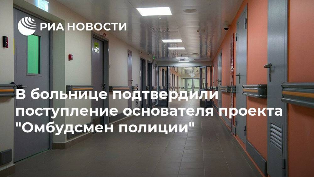 Сергей Бадамшин - Владимир Воронцов - В больнице подтвердили поступление основателя проекта "Омбудсмен полиции" - ria.ru - Москва