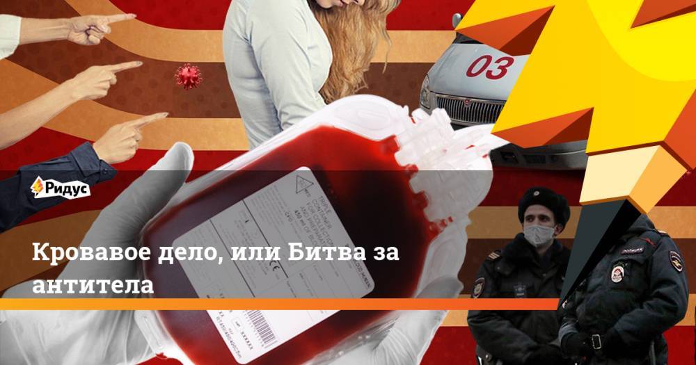 Кровавое дело, или Битва за антитела - ridus.ru