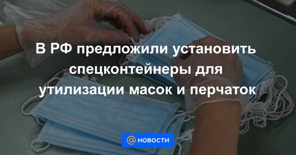 Сергей Собянин - В РФ предложили установить спецконтейнеры для утилизации масок и перчаток - news.mail.ru - Москва - Россия - Иркутская обл. - Австралия - Таиланд