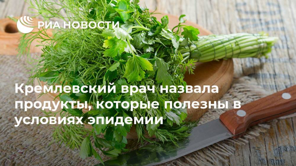 Кремлевский врач назвала продукты, которые полезны в условиях эпидемии - ria.ru - Москва - Россия