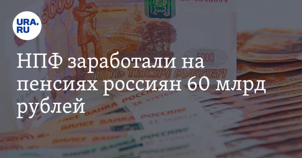 НПФ заработали на пенсиях россиян 60 млрд рублей - ura.news - Россия