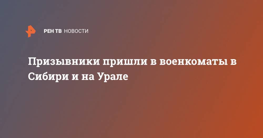 Призывники пришли в военкоматы в Сибири и на Урале - ren.tv