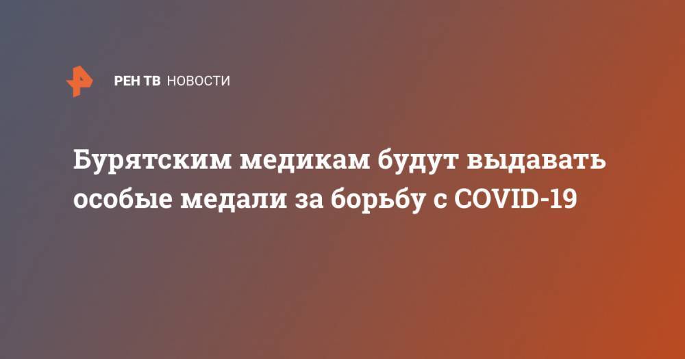 Алексей Цыденов - Бурятским медикам будут выдавать особые медали за борьбу с COVID-19 - ren.tv - Россия - респ.Бурятия