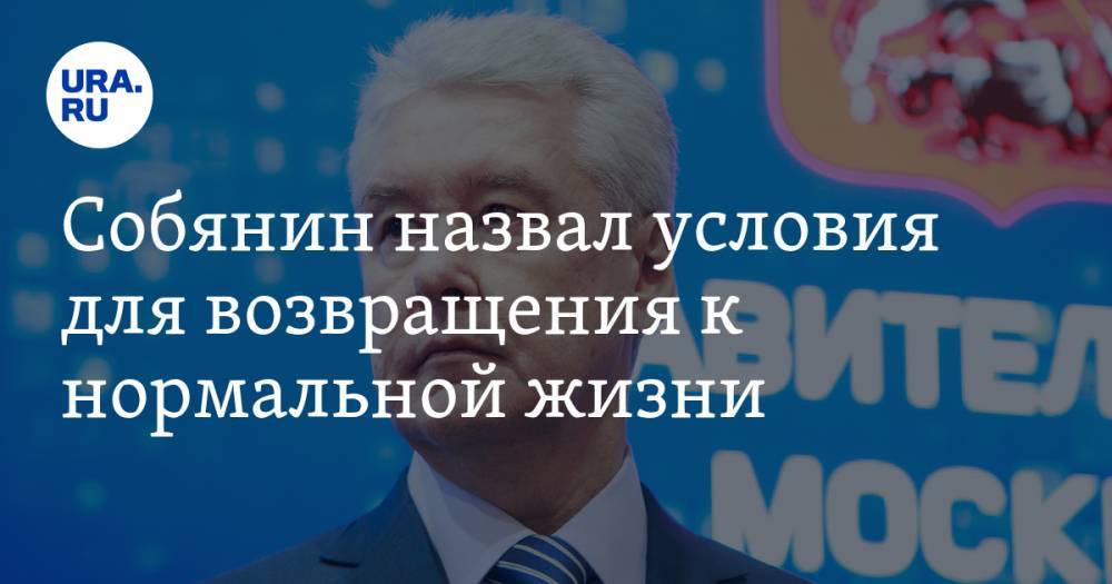 Сергей Собянин - Собянин назвал условия для возвращения к нормальной жизни - ura.news - Москва