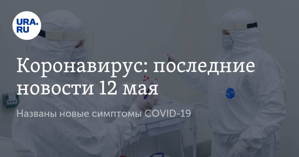 Джон Хопкинс - Коронавирус: последние новости 12 мая. Названы новые симптомы COVID-19, правительство РФ утвердило новые выплаты семьям, россиянам хотят предоставить льготы по ЖКХ - ura.news - Москва - Россия - США - Англия - Испания