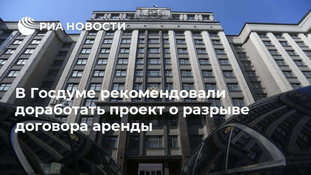 В Госдуме рекомендовали доработать проект о разрыве договора аренды - ria.ru - Москва - Россия