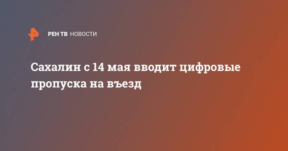 Валерий Лимаренко - Сахалин с 14 мая вводит цифровые пропуска на въезд - ren.tv - Сахалинская обл.
