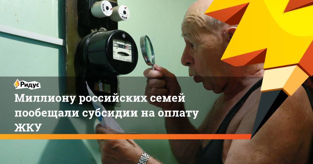 Миллиону российских семей пообещали субсидии на оплату ЖКУ - ridus.ru - Россия