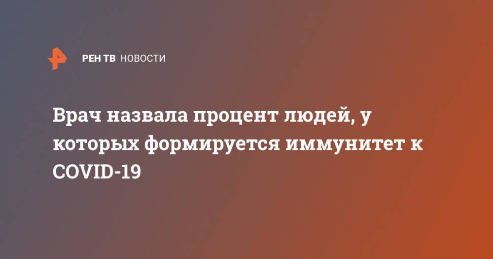 Врач назвала процент людей, у которых формируется иммунитет к COVID-19 - ren.tv - США